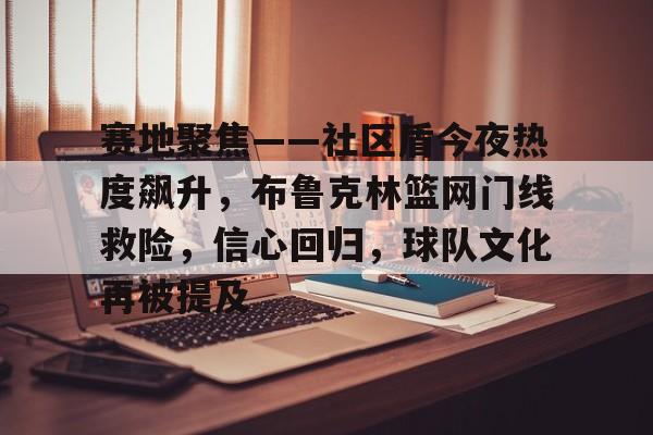 开云下载-关于赛地聚焦——社区盾今夜热度飙升，布鲁克林篮网门线救险，信心回归，球队文化再被提及的信息
