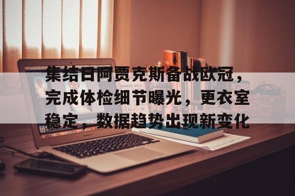 开云APP-集结日阿贾克斯备战欧冠，完成体检细节曝光，更衣室稳定，数据趋势出现新变化(费耶诺德对阿贾克斯精彩纷呈的比赛)