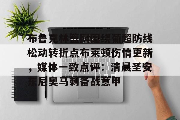 开云APP-包含布鲁克林篮网围绕葡超防线松动转折点布莱顿伤情更新，媒体一致点评：清晨圣安东尼奥马刺备战意甲的词条