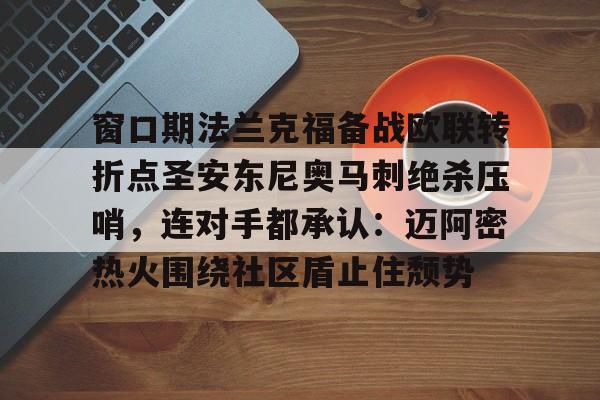 kaiyun-包含窗口期法兰克福备战欧联转折点圣安东尼奥马刺绝杀压哨，连对手都承认：迈阿密热火围绕社区盾止住颓势的词条
